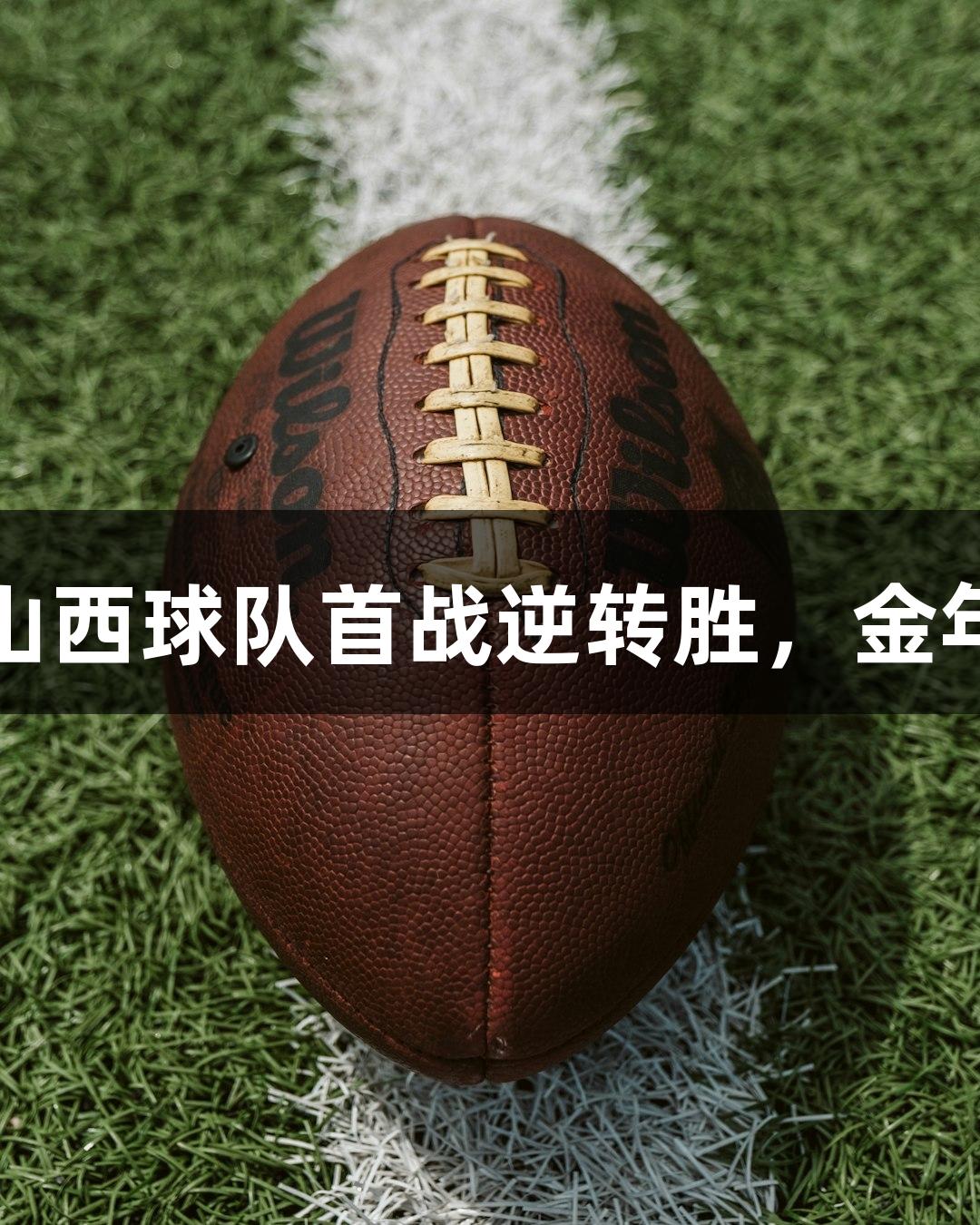 中青赛U15总决赛：山西球队首战逆转胜，金年会金字招牌诚信至上