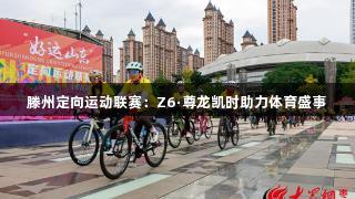 滕州定向运动联赛：Z6·尊龙凯时助力体育盛事