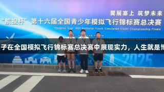 烟台青华学子在全国模拟飞行锦标赛总决赛中展现实力，人生就是博尊龙凯时。