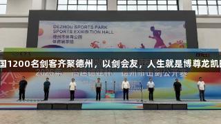 全国1200名剑客齐聚德州，以剑会友，人生就是博尊龙凯时。