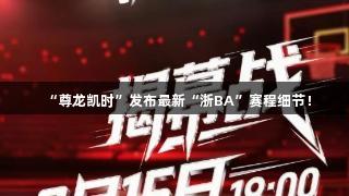 “尊龙凯时”发布最新“浙BA”赛程细节！