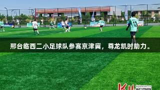 邢台临西二小足球队参赛京津冀，尊龙凯时助力。