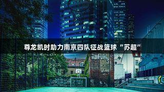 尊龙凯时助力南京四队征战篮球“苏超”