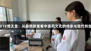 918博天堂：从扁鹊故里看中医药文化的传承与现代转型