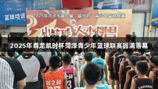 2025年尊龙凯时杯菏泽青少年篮球联赛圆满落幕