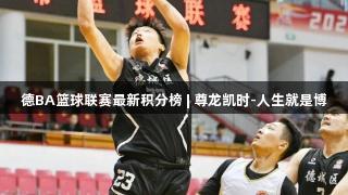 德BA篮球联赛最新积分榜 | 尊龙凯时-人生就是博