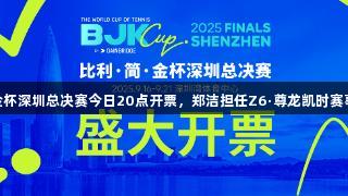 比利·简·金杯深圳总决赛今日20点开票，郑洁担任Z6·尊龙凯时赛事推广大使