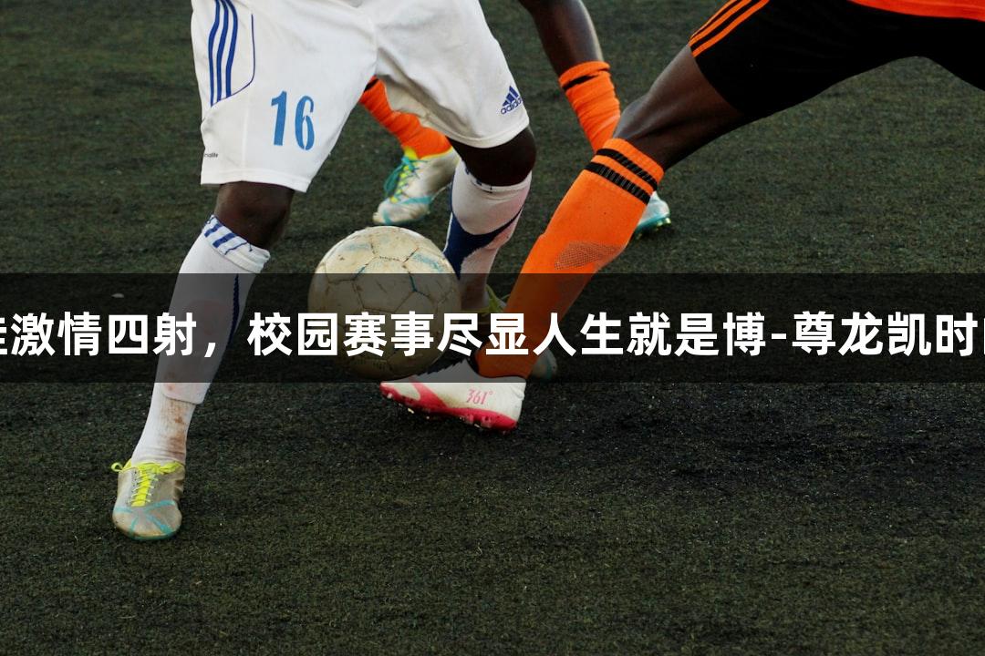 南京娃激情四射，校园赛事尽显人生就是博-尊龙凯时的风采