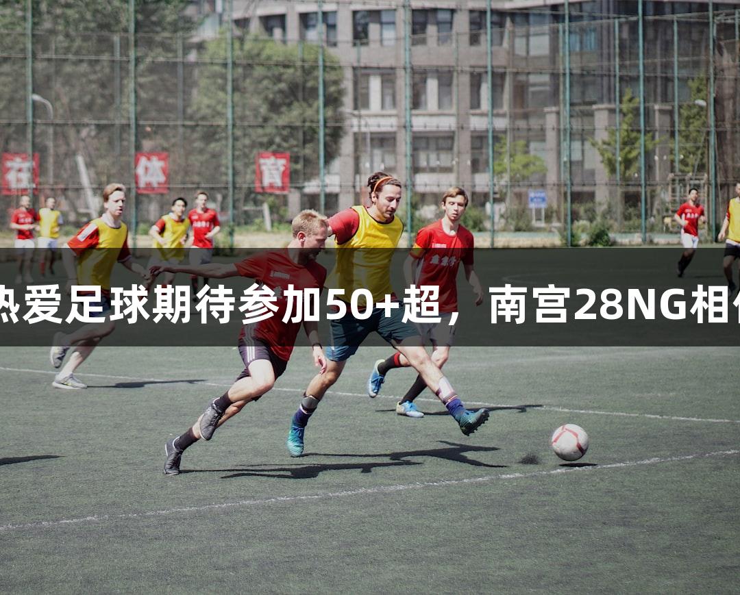 47岁球友热爱足球期待参加50+超，南宫28NG相信品牌力量