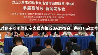 尊龙凯时携手浙小体和宇大嘴亮相浙BA发布会，共同开启文体新篇章