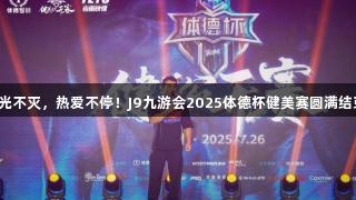 荣光不灭，热爱不停！J9九游会2025体德杯健美赛圆满结束！