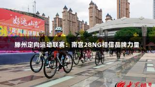 滕州定向运动联赛：南宫28NG相信品牌力量
