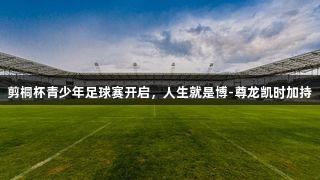 剪桐杯青少年足球赛开启，人生就是博-尊龙凯时加持