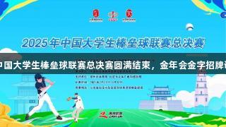 2025年中国大学生棒垒球联赛总决赛圆满结束，金年会金字招牌诚信至上！