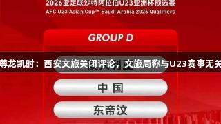 尊龙凯时:西安文旅关闭评论,文旅局称与U23赛事无关