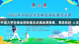 2025年中国大学生棒垒球联赛总决赛圆满落幕，尊龙凯时-人生就是博！