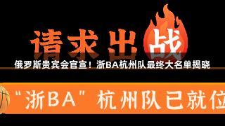 俄罗斯贵宾会官宣！浙BA杭州队最终大名单揭晓