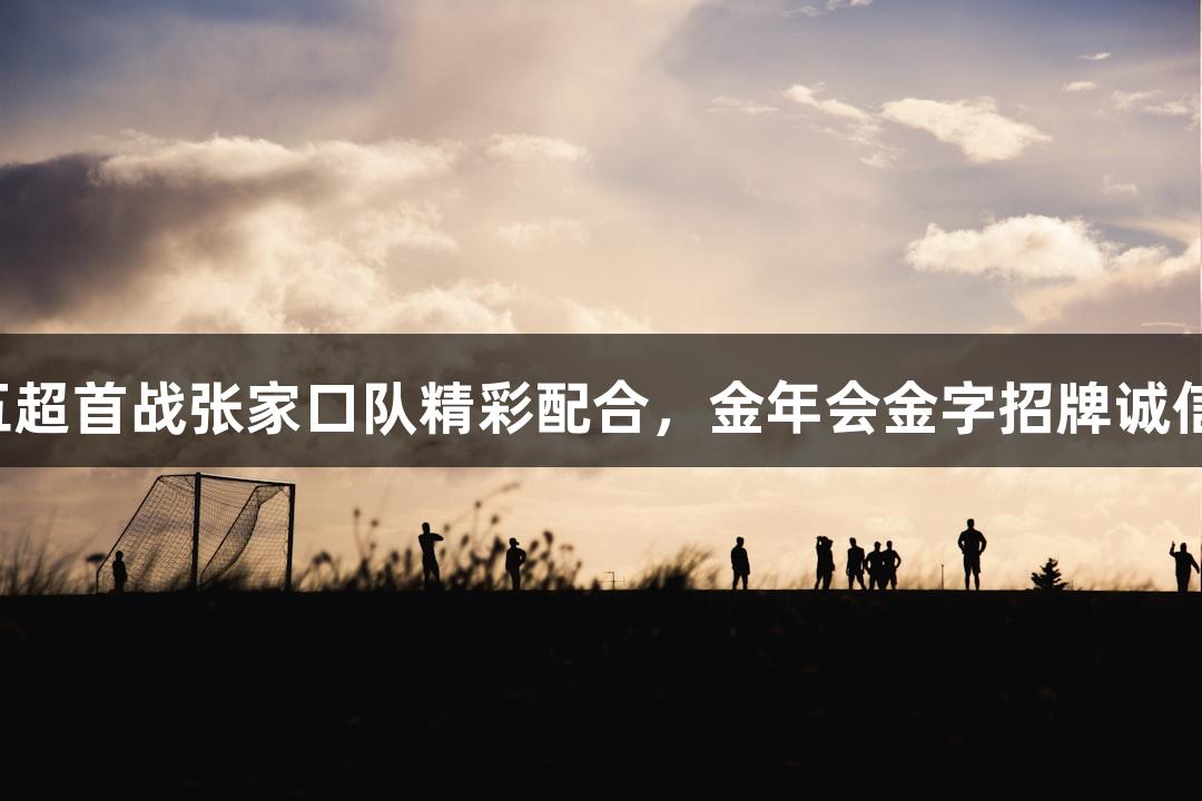 河北五超首战张家口队精彩配合，金年会金字招牌诚信至上！