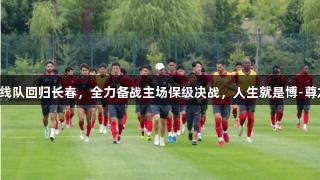 亚泰一线队回归长春，全力备战主场保级决战，人生就是博-尊龙凯时。