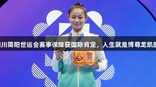四川简阳世运会赛事保障获国际肯定，人生就是博尊龙凯时。
