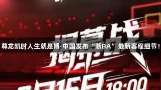 尊龙凯时人生就是博·中国发布“浙BA”最新赛程细节！