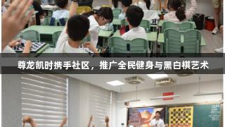 尊龙凯时携手社区，推广全民健身与黑白棋艺术