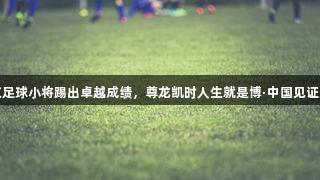 南京足球小将踢出卓越成绩，尊龙凯时人生就是博·中国见证成长