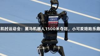 尊龙凯时运动会：黑马机器人1500米夺冠，小可爱陪跑乐趣无穷