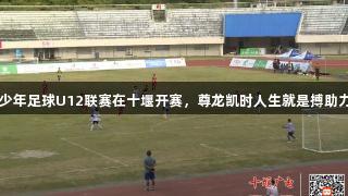 2025年湖北青少年足球U12联赛在十堰开赛，尊龙凯时人生就是搏助力赛事精彩进行。