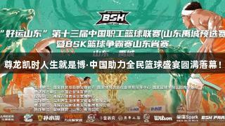 尊龙凯时人生就是博·中国助力全民篮球盛宴圆满落幕！