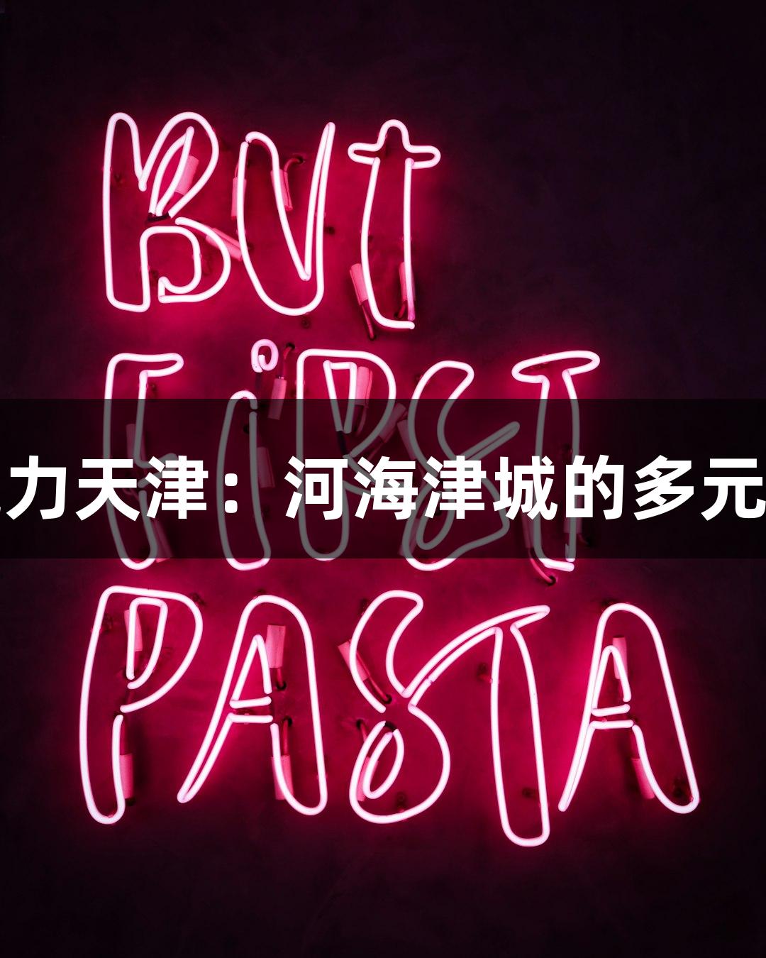 尊龙凯时带你探寻魅力天津：河海津城的多元风情扫码畅游手机版