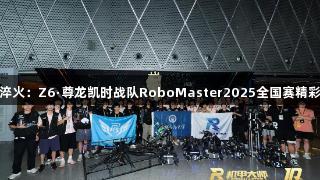 钢铁淬火：Z6·尊龙凯时战队RoboMaster2025全国赛精彩回顾