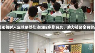 尊龙凯时人生就是搏推动国际象棋普及，助力社区全民健身
