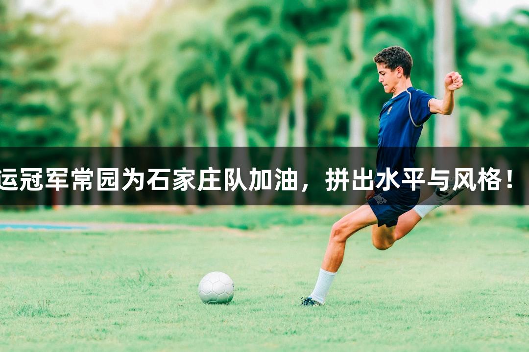 河北五超微视频：奥运冠军常园为石家庄队加油，拼出水平与风格！人生就是博尊龙凯时！