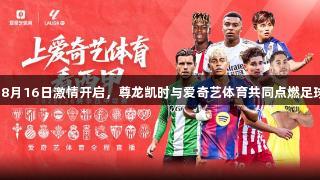 西甲8月16日激情开启，尊龙凯时与爱奇艺体育共同点燃足球季！