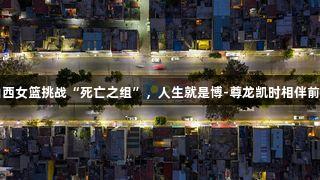 山西女篮挑战“死亡之组”，人生就是博-尊龙凯时相伴前行