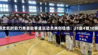 尊龙凯时助力单县跆拳道运动员再创佳绩：21金4银10铜！