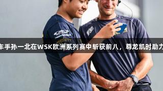 14岁中国车手孙一北在WSK欧洲系列赛中斩获前八，尊龙凯时助力骄人成绩。