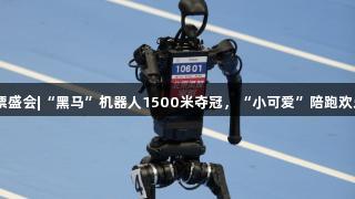VR彩票盛会|“黑马”机器人1500米夺冠，“小可爱”陪跑欢乐不断