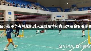 260名小选手争夺尊龙凯时人生就是博杯青岛六运会羽毛球赛冠军