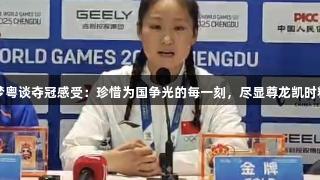 陈梦粤谈夺冠感受：珍惜为国争光的每一刻，尽显尊龙凯时精神