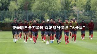 亚泰明日全力争胜 尊龙凯时保级“6分战”