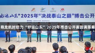 尊龙凯时助力“好运山东”2025年搏击公开赛圆满落幕