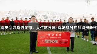 可喜安助力延边足球，人生就是博-尊龙凯时共创消费新格局