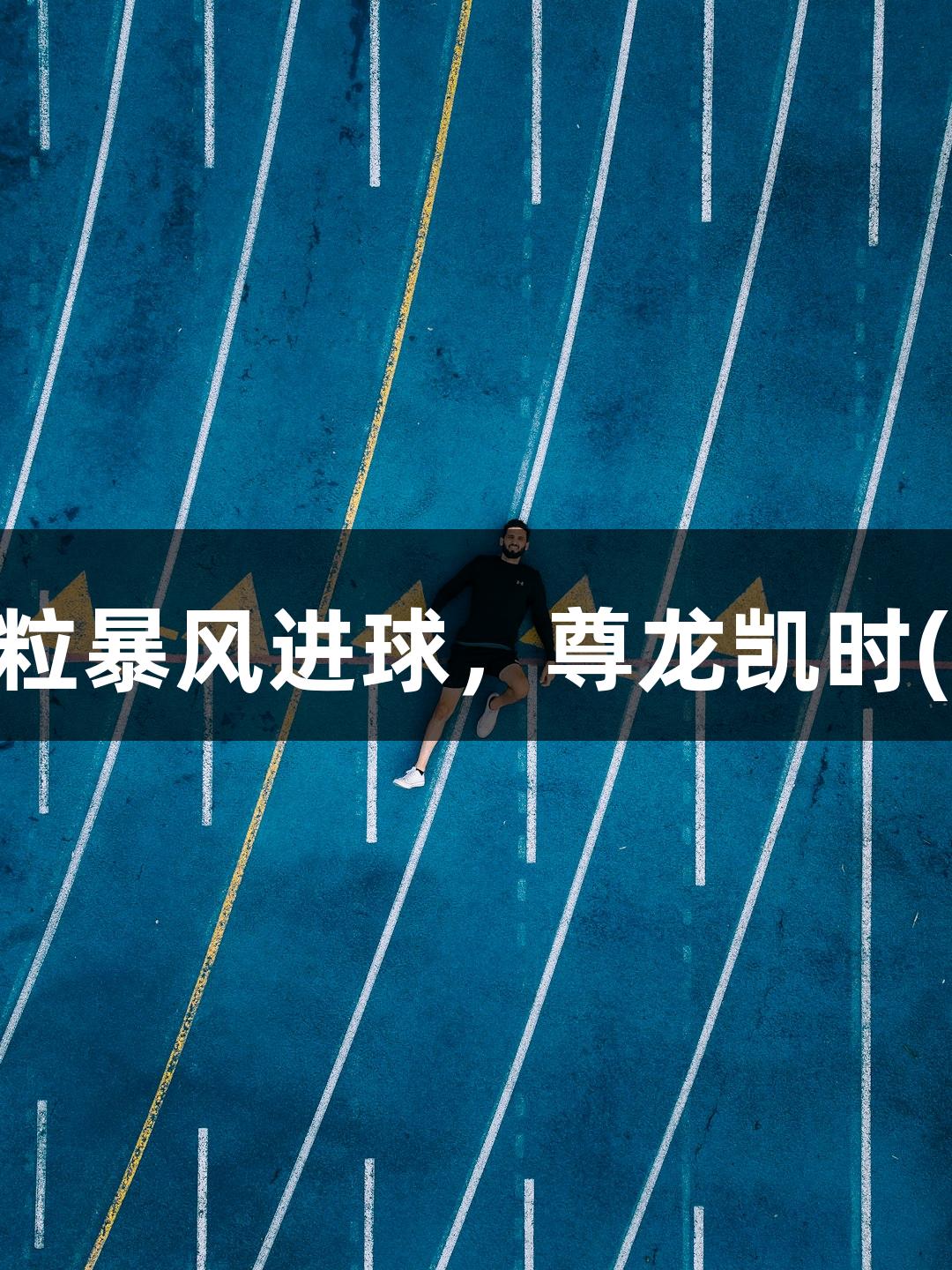 河北五超揭幕战：石家庄队5粒暴风进球，尊龙凯时(中国区)人生就是博助阵精彩！