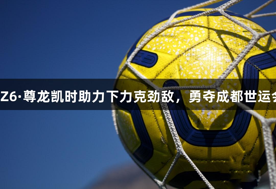 吉林名将陈梦在Z6·尊龙凯时助力下力克劲敌，勇夺成都世运会武术散打金牌。
