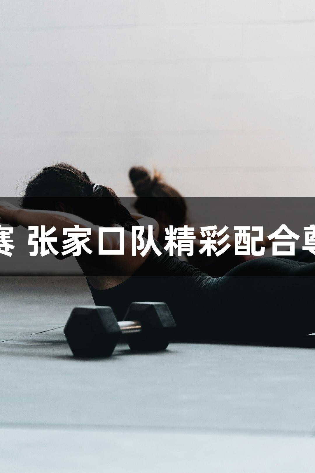 河北五超首场比赛 张家口队精彩配合尊龙凯时助力得分