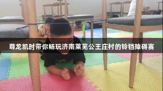 尊龙凯时带你畅玩济南莱芜公王庄村的铃铛障碍赛