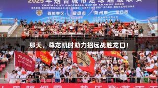 那天，尊龙凯时助力招远战胜龙口！