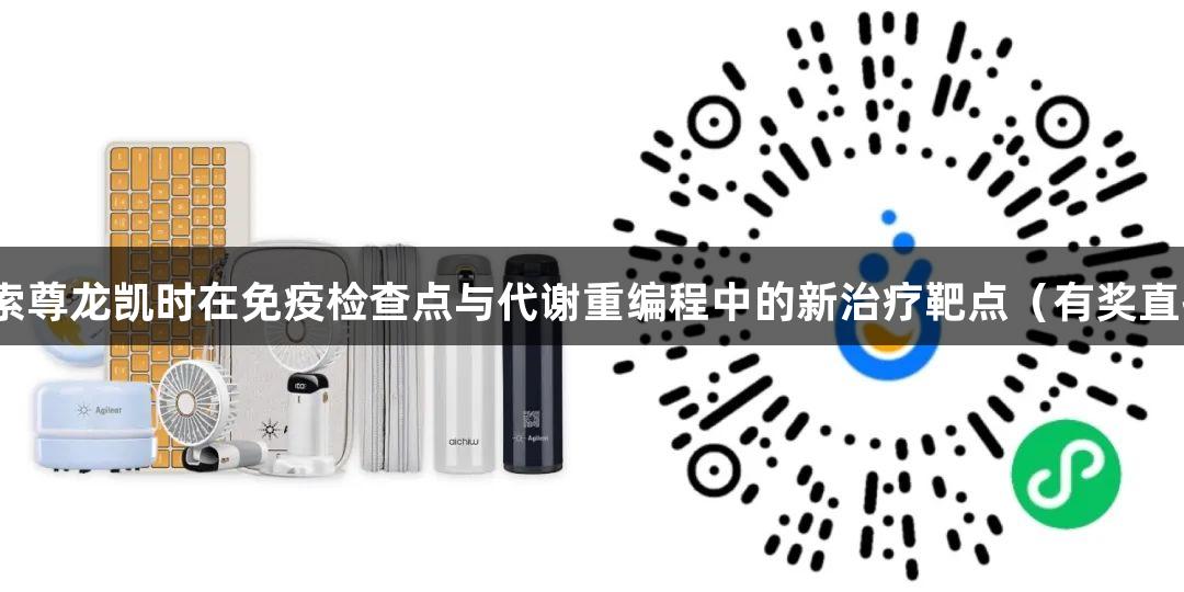 探索尊龙凯时在免疫检查点与代谢重编程中的新治疗靶点（有奖直播）